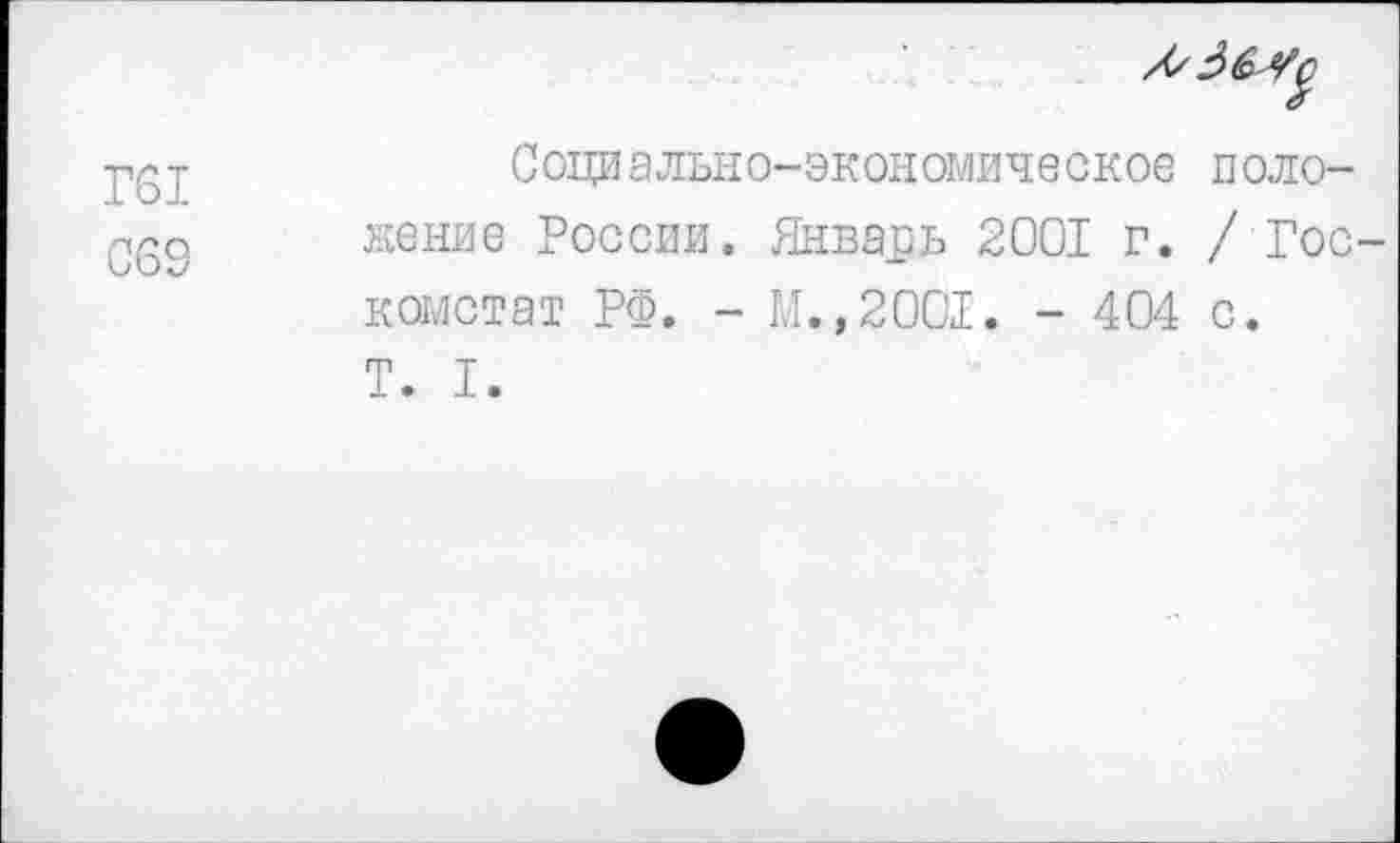 ﻿Г61
069
Социально-экономическое положение России. Январь 2001 г. /Гос комстат РФ. - М.,2001. - 404 с. Т. I.